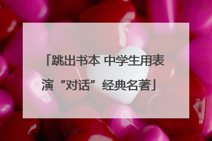 跳出书本 中学生用表演“对话”经典名著