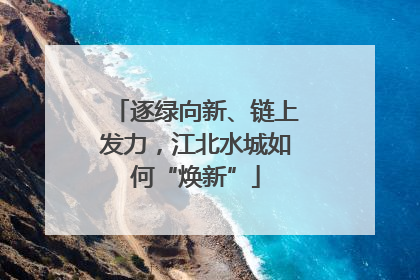 逐绿向新、链上发力，江北水城如何“焕新”