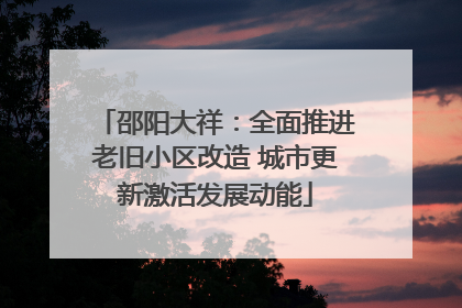 邵阳大祥：全面推进老旧小区改造 城市更新激活发展动能