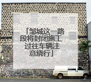 邹城这一路段将封闭施工 过往车辆注意绕行
