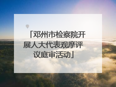 邓州市检察院开展人大代表观摩评议庭审活动