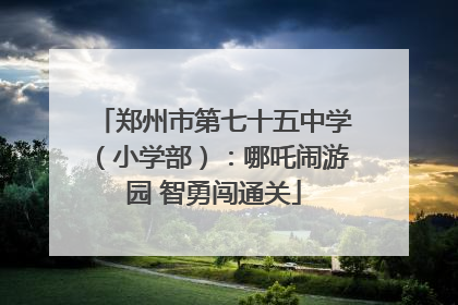 郑州市第七十五中学（小学部）：哪吒闹游园 智勇闯通关