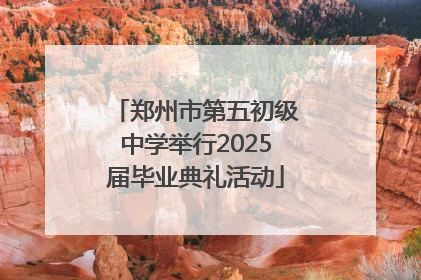 郑州市第五初级中学举行2025届毕业典礼活动