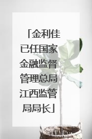 金利佳已任国家金融监督管理总局江西监管局局长