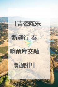 青瓷瓯乐新疆行 奏响甬库交融新旋律
