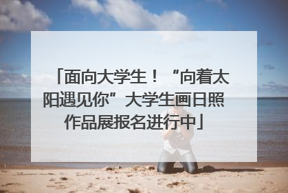 面向大学生！“向着太阳遇见你”大学生画日照作品展报名进行中