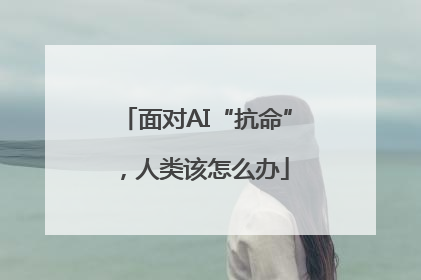面对AI“抗命”，人类该怎么办
