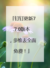 钉钉更新7.7.0版本，多维表全面免费！