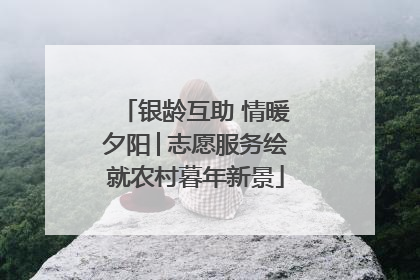 银龄互助 情暖夕阳│志愿服务绘就农村暮年新景