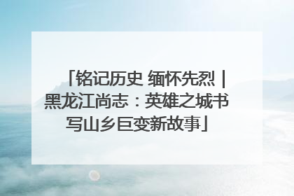 铭记历史 缅怀先烈｜黑龙江尚志：英雄之城书写山乡巨变新故事