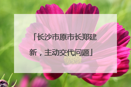 长沙市原市长郑建新，主动交代问题