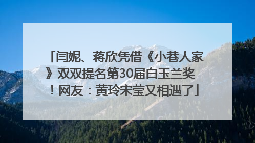 闫妮、蒋欣凭借《小巷人家》双双提名第30届白玉兰奖！网友：黄玲宋莹又相遇了