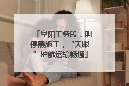 阜阳工务段：叫停黑施工，“天眼”护航运输畅通
