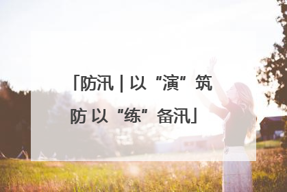 防汛｜以“演”筑防 以“练”备汛