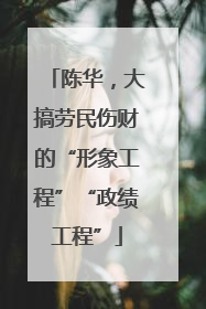 陈华，大搞劳民伤财的“形象工程”“政绩工程”