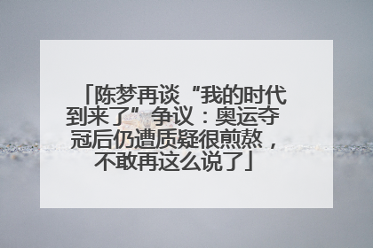 陈梦再谈“我的时代到来了”争议：奥运夺冠后仍遭质疑很煎熬，不敢再这么说了