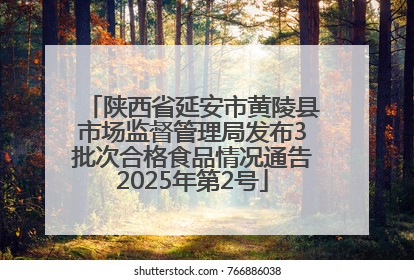 陕西省延安市黄陵县市场监督管理局发布3批次合格食品情况通告2025年第2号
