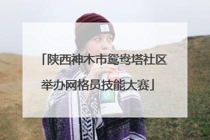 陕西神木市鸳鸯塔社区举办网格员技能大赛