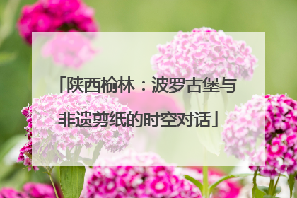 陕西榆林：波罗古堡与非遗剪纸的时空对话
