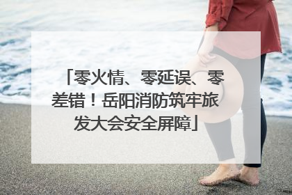 零火情、零延误、零差错！岳阳消防筑牢旅发大会安全屏障