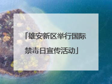 雄安新区举行国际禁毒日宣传活动