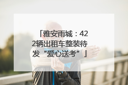 雅安雨城：422辆出租车整装待发“爱心送考”