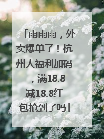 雨雨雨，外卖爆单了！杭州人福利加码，满18.8减18.8红包抢到了吗
