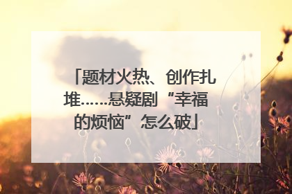 题材火热、创作扎堆……悬疑剧“幸福的烦恼”怎么破