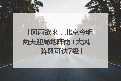 风雨欲来，北京今明两天迎局地阵雨+大风，阵风可达7级