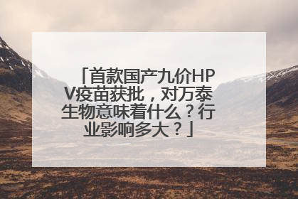 首款国产九价HPV疫苗获批，对万泰生物意味着什么？行业影响多大？