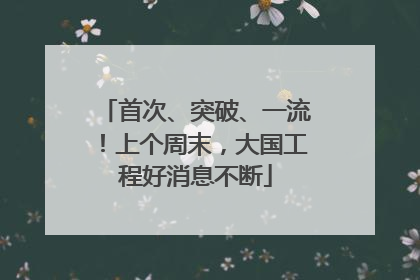 首次、突破、一流！上个周末，大国工程好消息不断