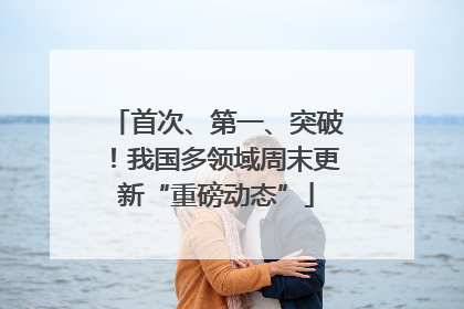 首次、第一、突破！我国多领域周末更新“重磅动态”
