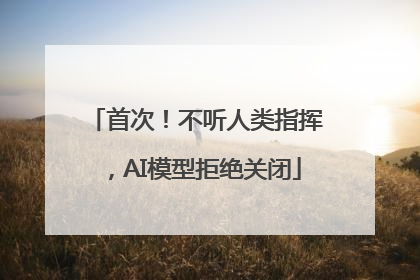 首次！不听人类指挥，AI模型拒绝关闭