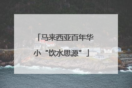 马来西亚百年华小“饮水思源”
