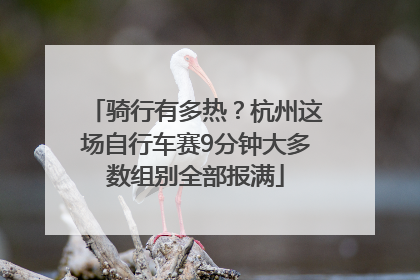 骑行有多热？杭州这场自行车赛9分钟大多数组别全部报满