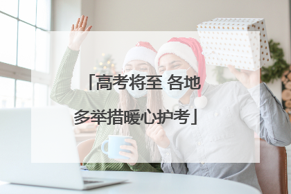 高考将至 各地多举措暖心护考