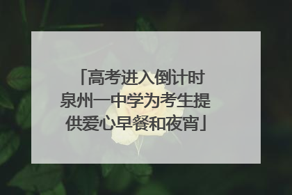 高考进入倒计时 泉州一中学为考生提供爱心早餐和夜宵