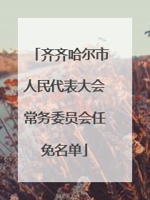 齐齐哈尔市人民代表大会常务委员会任免名单