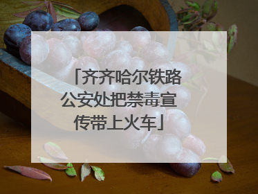 齐齐哈尔铁路公安处把禁毒宣传带上火车