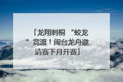 龙翔刺桐 “蛟龙”竞渡！闽台龙舟邀请赛下月开赛