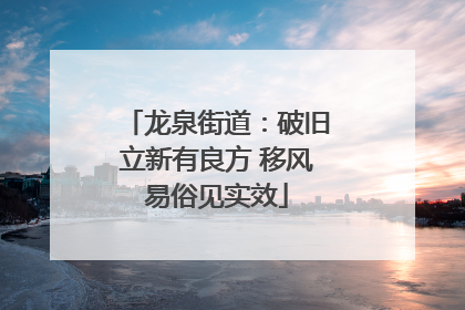 龙泉街道：破旧立新有良方 移风易俗见实效