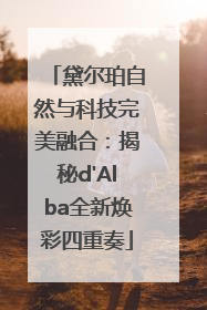 黛尔珀自然与科技完美融合：揭秘d'Alba全新焕彩四重奏
