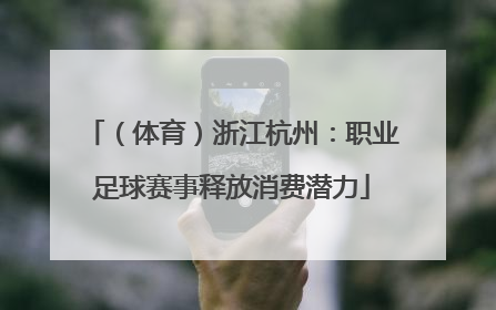 （体育）浙江杭州：职业足球赛事释放消费潜力