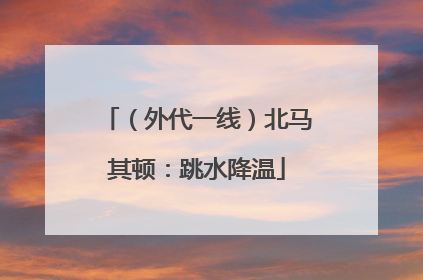 （外代一线）北马其顿：跳水降温