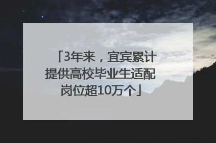 3年来，宜宾累计提供高校毕业生适配岗位超10万个