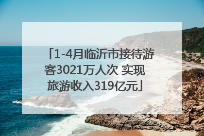 1-4月临沂市接待游客3021万人次 实现旅游收入319亿元