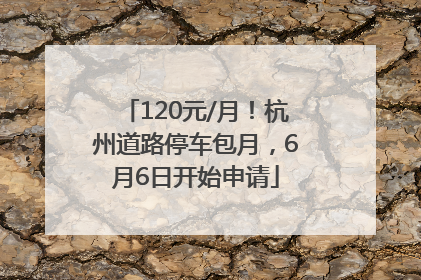 120元/月！杭州道路停车包月，6月6日开始申请