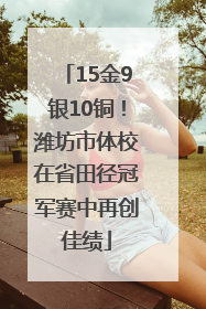 15金9银10铜！潍坊市体校在省田径冠军赛中再创佳绩