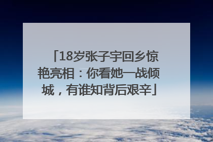 18岁张子宇回乡惊艳亮相：你看她一战倾城，有谁知背后艰辛