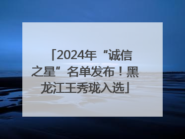 2024年“诚信之星”名单发布！黑龙江王秀珑入选